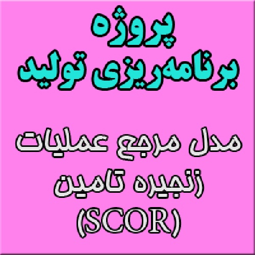 پروژه درس برنامه‌ریزی تولید: مدل مرجع عملیات زنجیره تامین (SCOR = SUPPLY CHAIN OPERATION REFERENCE)