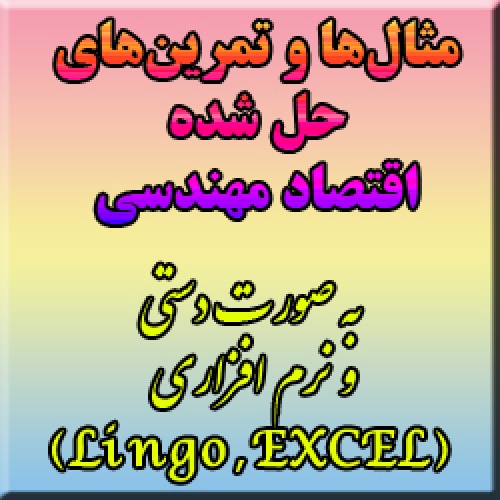 مثال و تمرین های حل شده اقتصاد مهندسی (هم به صورت دستی و هم در نرم افزارهای EXCEL و LINGO)