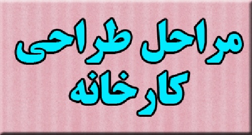 تحقیق مراحل طراحی کارخانه و مراحل طرح ریزی واحدهای صنعتی