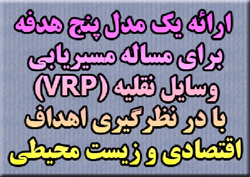 پروژه ارائه‌ یک مدل پنج هدفه برای مساله‌ مسیریابی  وسایل نقلیه (VRP)  با در نظرگیری اهداف اقتصادی و زیست محیطی