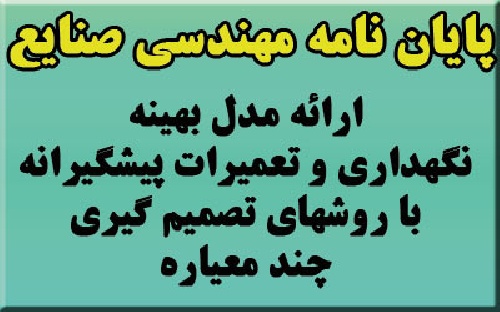 پروژه مهندسی صنایع، ارائه مدل بهینه برای نگهداری و تعمیرات پیشگیرانه با استفاده از روش های تصمیم گیری چند معیاره